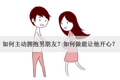 如何主动拥抱男朋友？如何做能让他开心？