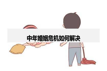 中年婚姻危机如何解决？中年婚姻如何经营？