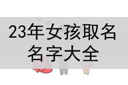 2023年女孩取名名字大全，漂亮有内涵的名字