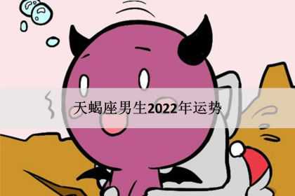 天蝎座男生2022年运势，感情事业爱情完整版！