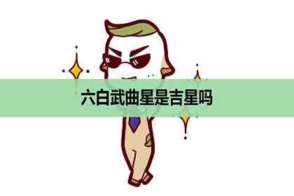 六白武曲星是吉星吗，是什么意思？