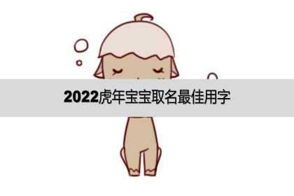 2022虎年宝宝取名最佳用字、2022虎年宝宝好名字