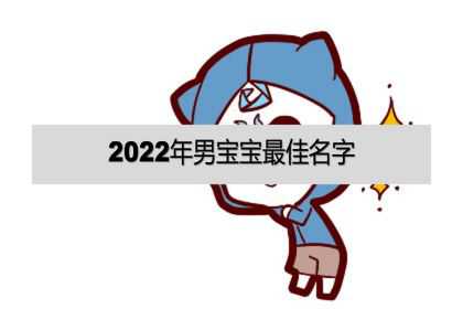 2022年男宝宝最佳名字、2022年男宝宝大名