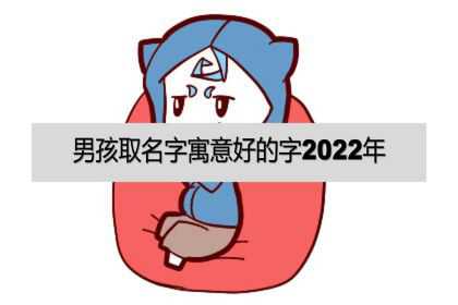 男孩取名字寓意好的字2022年，牛年宝宝